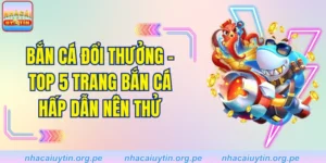 Bắn cá đổi thưởng - Top 5 trang bắn cá hấp dẫn nên thử 