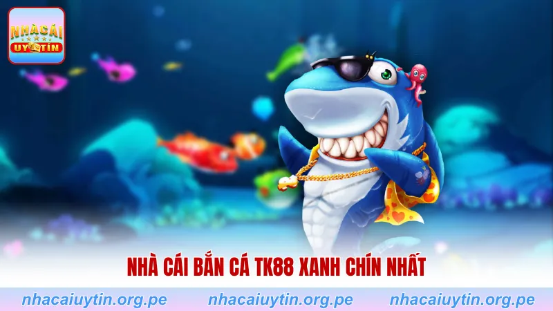 Nhà cái bắn cá TK88 xanh chín nhất