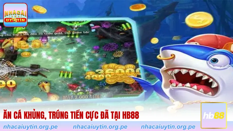 Ăn cá khủng, trúng tiền cực đã tại HB88