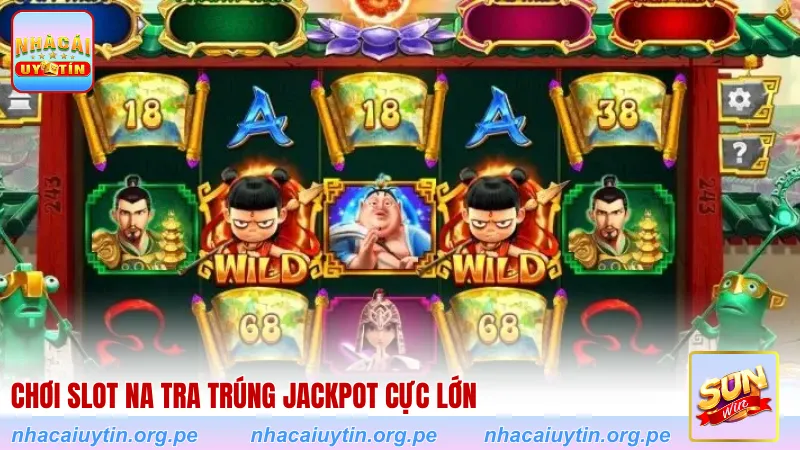 Chơi slot Na Tra trúng Jackpot cực lớn
