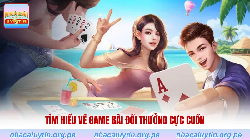 Tìm hiểu về game bài đổi thưởng cực cuốn