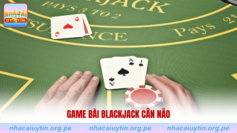 Game bài Blackjack cân não