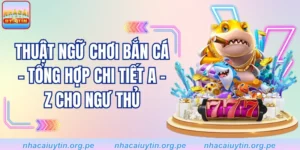 Thuật Ngữ Chơi Bắn Cá - Tổng Hợp Chi Tiết A - Z Cho Ngư Thủ